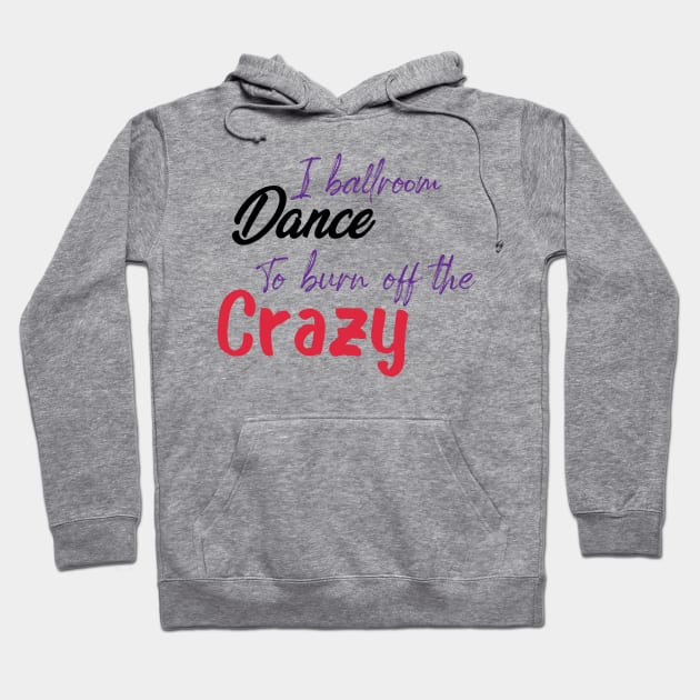 I Ballroom Dance To Burn Off The Crazy Hoodie by ShirtyArt